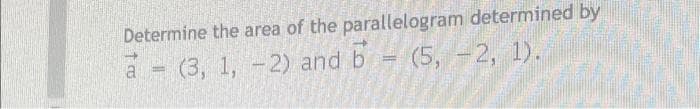 Determine the area of the parallelogram determined by
a (3, 1, -2) and b
-2) and b = (5, -2, 1).
=