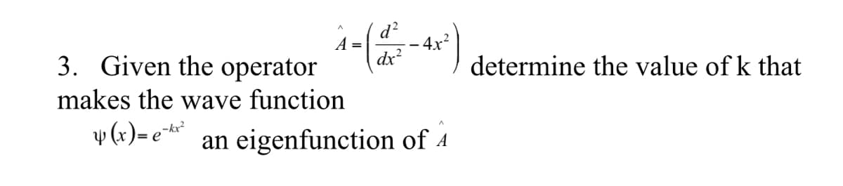d?
A =
4x²
3. Given the operator
dx?
determine the value of k that
makes the wave function
v (x)= e**
an eigenfunction of 4
