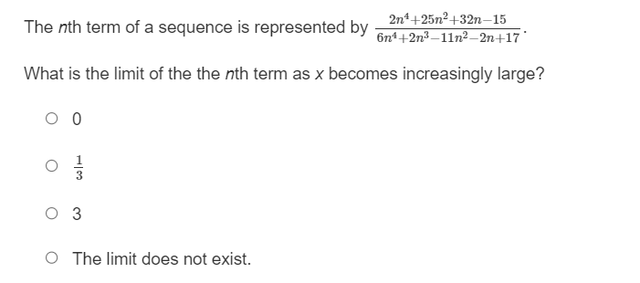 2n4+25n²+32n-15
The nth term of a sequence is represented by 6n¹+2n³-11n²-2n+17
What is the limit of the the nth term as x becomes increasingly large?
0 0
13
3
The limit does not exist.
