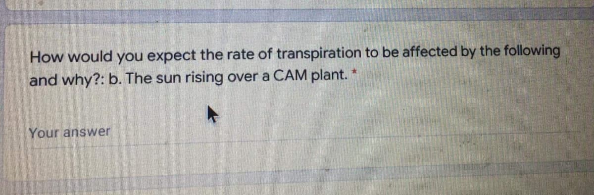 How would you expect the rate of transpiration to be affected by the following
and why?: b. The sun rising over a CAM plant.
Your answer
