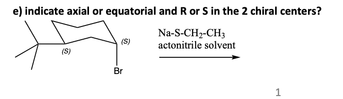 e) indicate axial or equatorial and R or S in the 2 chiral centers?
(S)
(S)
Br
Na-S-CH2-CH3
actonitrile solvent
1