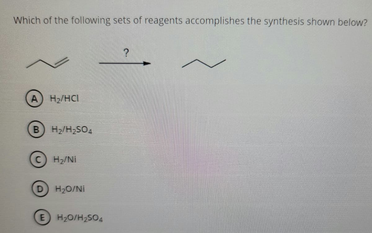 Which of the following sets of reagents accomplishes the synthesis shown below?
A) H2/HCI
B) H2/H-SO,
H2/NI
H20/NÍ
E H20/H2SO4
