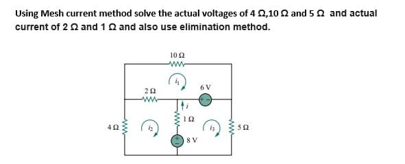 Using Mesh current method solve the actual voltages of 4 0,10 2 and 5 2 and actual
current of 2 2 and 1Q and also use elimination method.
10 2
ww
6 V
52
8 V
