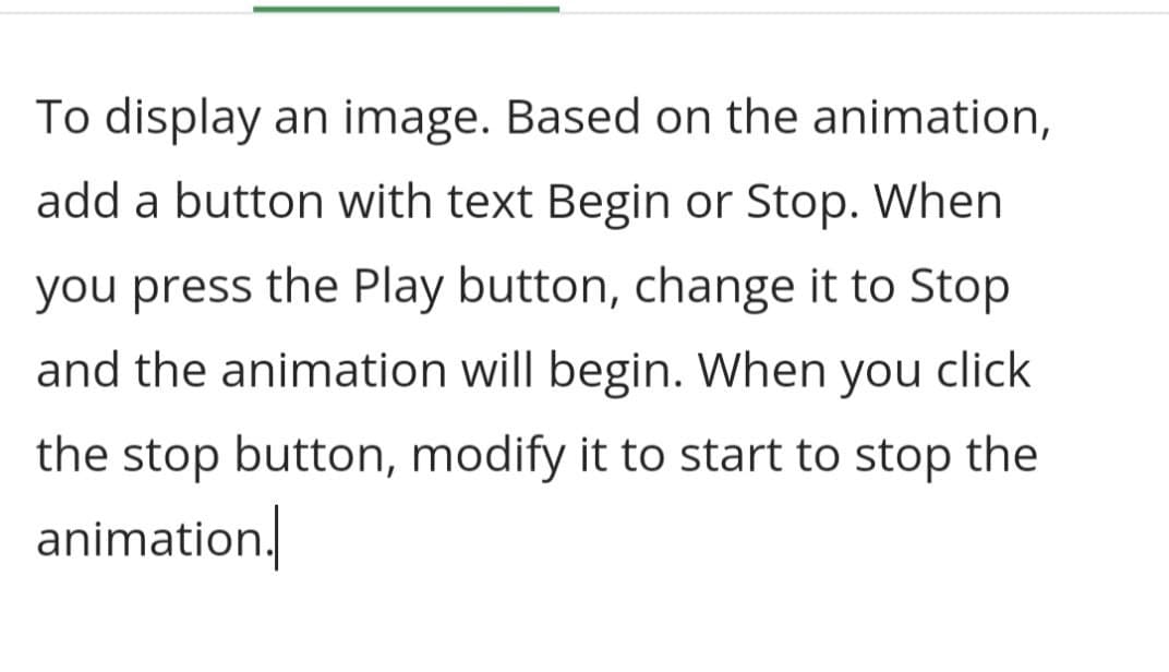 To display an image. Based on the animation,
add a button with text Begin or Stop. When
you press the Play button, change it to Stop
and the animation will begin. When you click
the stop button, modify it to start to stop the
animation/
