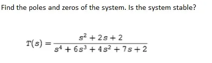 Find the poles and zeros of the system. Is the system stable?
s? + 2s+2
T(s) =
s4 + 6s3 + 4s² + 7s+2
