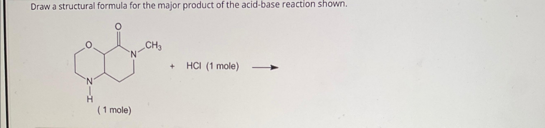 Draw a structural formula for the major product of the acid-base reaction shown.
CH3
Oba
H
(1 mole)
+
HCI (1 mole)