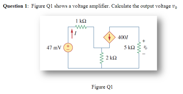 Question 1: Figure Q1 shows a voltage amplifier. Calculate the output voltage Vo
1 ΚΩ
47 mV
11
2 ΚΩ
Figure Q1
4001
5 ΚΩ