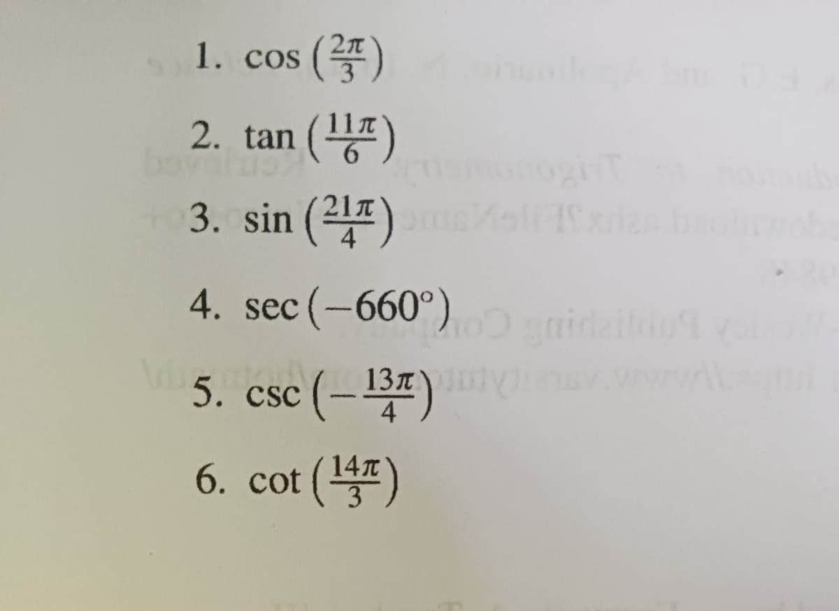 1.
cos ()
2. tan ()
3. sin (21) aliilas
4. sec (-660°)0 niditou
csc (-7)
13л
5. csc (–131)
6. cot ()
14T
