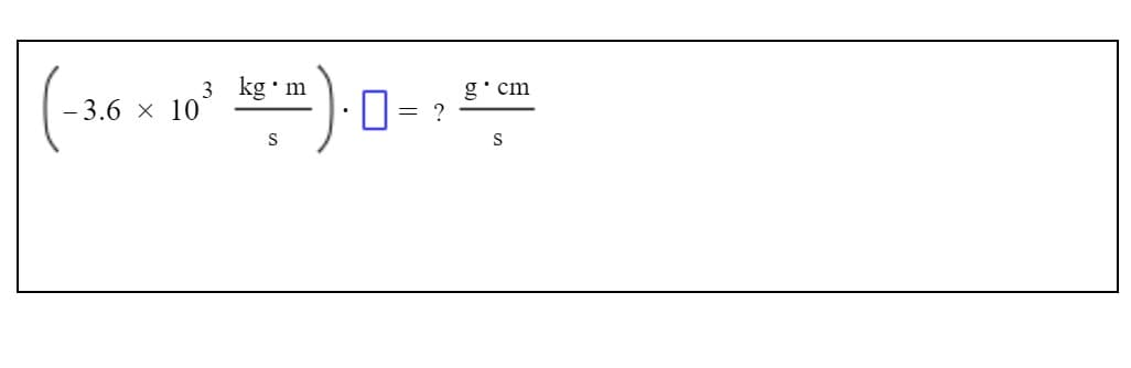 3 kg•m
10
g'cm
3.6 x
= ?
S
S
