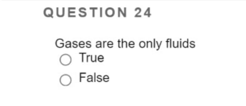 QUESTION 24
Gases are the only fluids
True
O False
