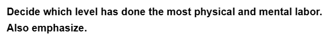 Decide which level has done the most physical and mental labor.
Also emphasize.