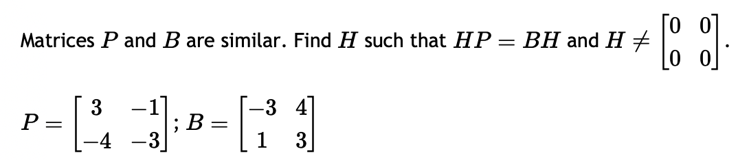 Matrices P and B are similar. Find H such that HP = BH and H‡
-1]
-3 4
P=[₁3] B= [11]
;B:
-4 -3
3
[9]