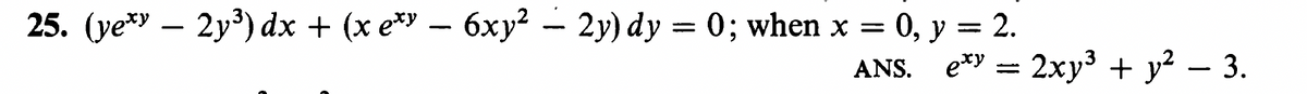 25. (ye*y — 2у3) dx + (хе* — 6ху? - 2у) dy 3D 0; when x — 0, y 3 2.
ANS. e*y 3D 2ху3 + у? — 3.
