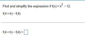Find and simplify the expression if f(x)=x² - 12.
f(4+h)-f(4)
f(4+h)-f(4) =