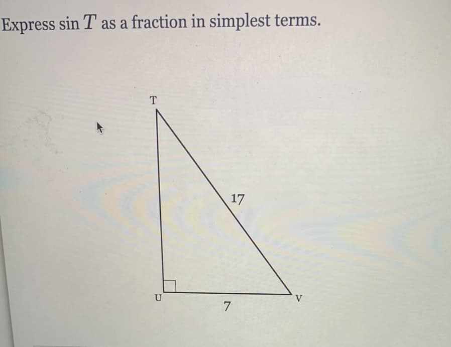 Express sin T as a fraction in simplest terms.
T
U
17
7
V