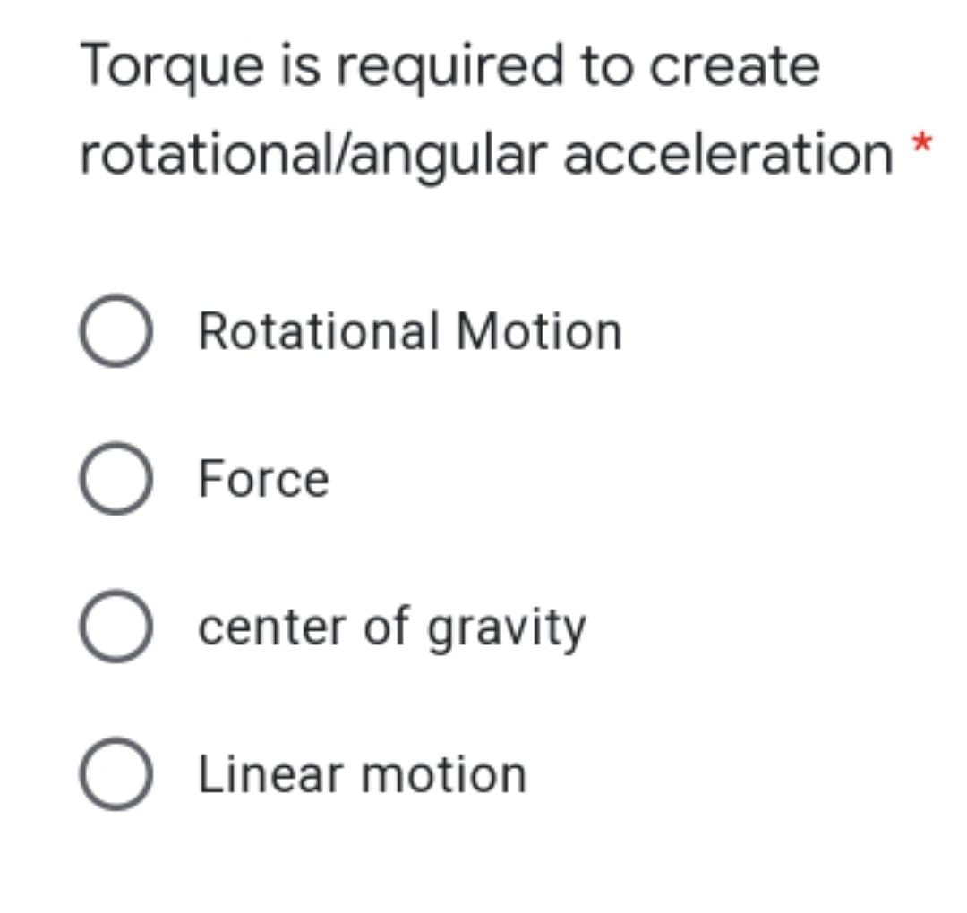 Torque is required to create
rotational/angular acceleration
O Rotational Motion
O Force
O center of gravity
O Linear motion
