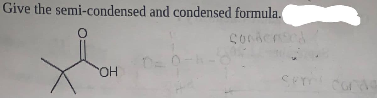 Give the semi-condensed and condensed formula.
Condensed
OH
0=0-h
semicond