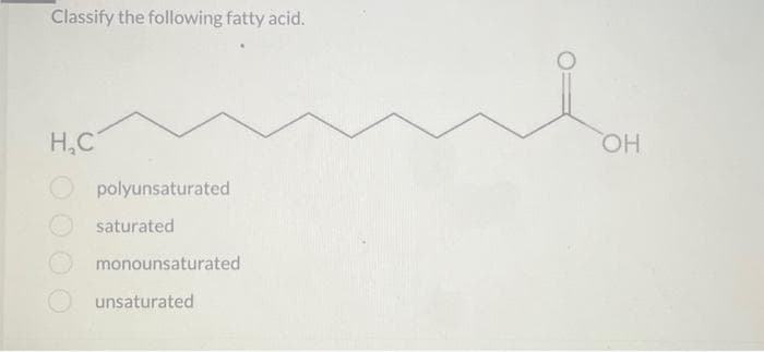 Classify the following fatty acid.
H₂C
polyunsaturated
saturated
monounsaturated
unsaturated
OH