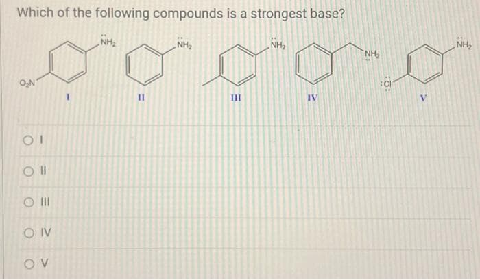 Which of the following compounds is a strongest base?
O₂N
OI
Oll
O III
OIV
OV
NH₂
NH₂
ooong
IV
II
NH₂
III
NH₂
NH₂