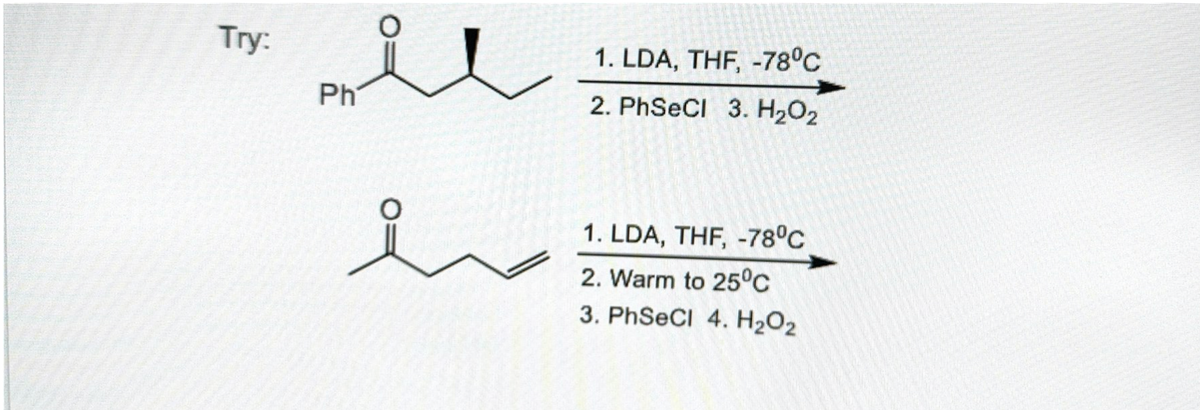 Try:
Ph
1. LDA, THF, -78°C
2. PhSeCl 3. H₂O₂
1. LDA, THF, -78°C
2. Warm to 25°C
3. PhSeCl 4. H₂O₂