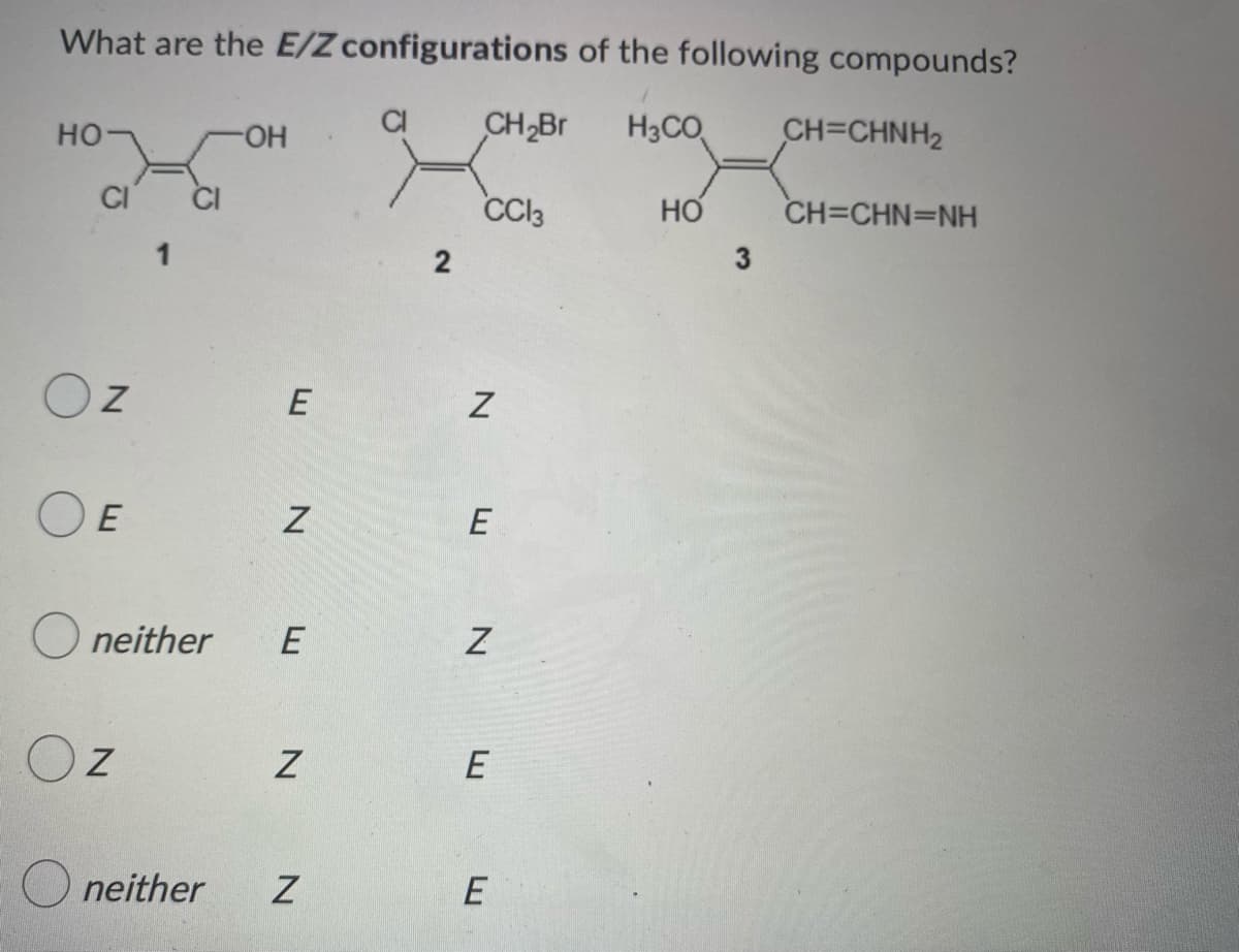 What are the E/Z configurations of the following compounds?
CH₂Br
H3CO
CH=CHNH2
HO-
-OH
CC13
HO
CH=CHN=NH
CI
OZ
OE
Oneither
Z
neither
E
Z
E
Z
Z
2
N
E
Z
E
E
3
