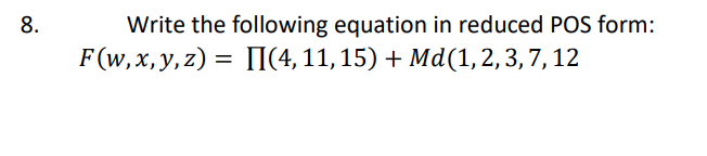 8.
Write the following equation in reduced POS form:
F (w, x, y, z) = II(4, 11, 15) + Md(1, 2, 3, 7, 12

