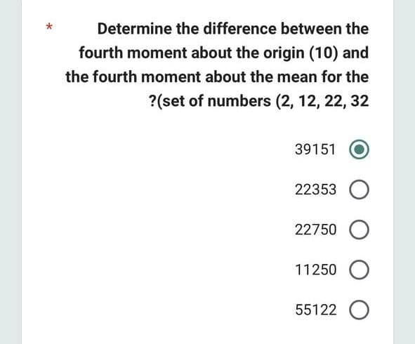 Determine the difference between the
fourth moment about the origin (10) and
the fourth moment about the mean for the
?(set of numbers (2, 12, 22, 32
39151
22353 O
22750 O
11250 O
55122 O