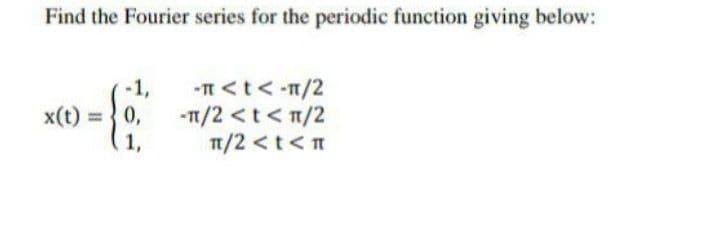 Find the Fourier series for the periodic function giving below:
-1,
-I <t<-T/2
x(t)
0,
-T/2 <t< n/2
1,
1/2 <t<n
