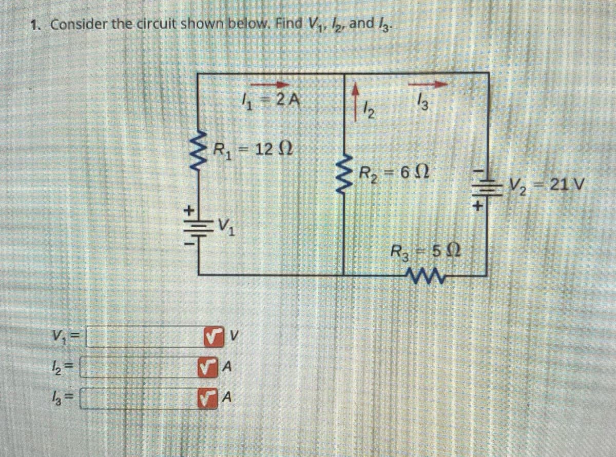1. Consider the circuit shown below. Find V₁, 12, and 13.
V₁-
1₂=
13=
www
R₁ = 120
+14
V₁
V
₁=2A
A
A
www
12
13
R₂=602
R₂ 50
M
=V₂-21 V
E