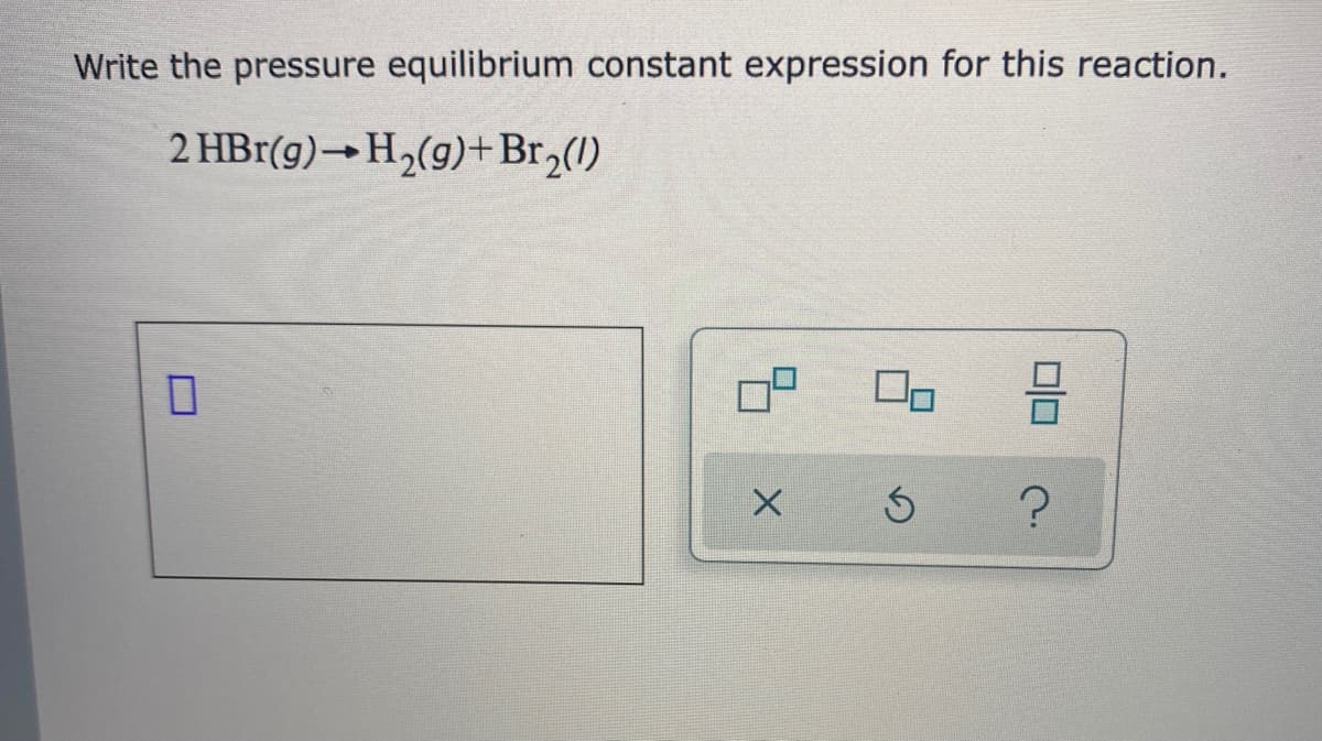 Write the pressure equilibrium constant expression for this reaction.
2 HBr(g)→H2(g)+Br,(1)
