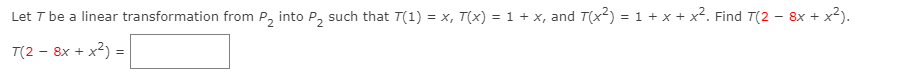 Let T be a linear transformation from P, into P, such that T(1) = x, T(x) = 1 + x, and T(x2) = 1 + x + x². Find T(2 - 8x + x2).
T(2 - 8x + x2) =
