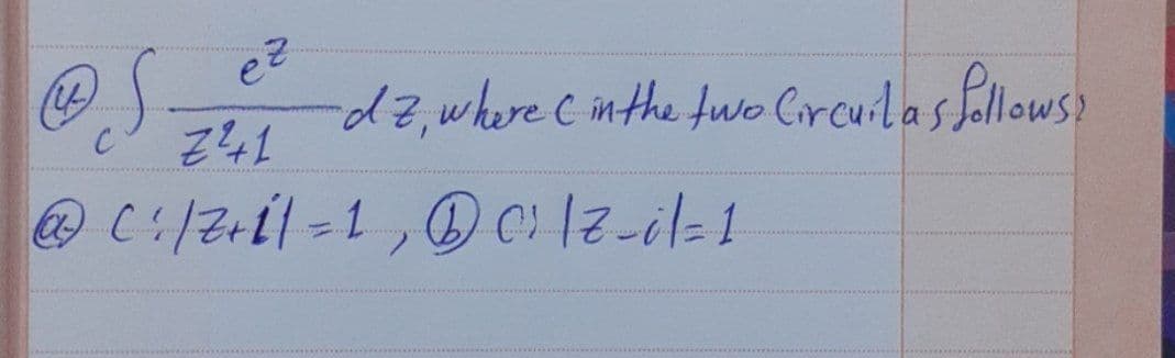 (4)
ez
C
-dz, where C in the two Circuil as follows?
Z²1
@C/Z+1=1, DC² |z_i/ = 1