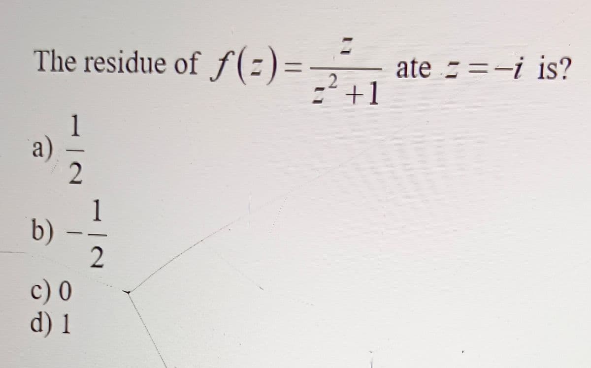 The residue of f(=) =
a)
2
b)
c) 0
d) 1
1
2
=
2
=²+1
ate ==-i is?
