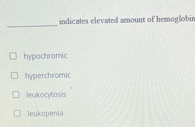 indicates elevated amount of hemoglobin
hypochromic
hyperchromic
leukocytosis
leukopenia