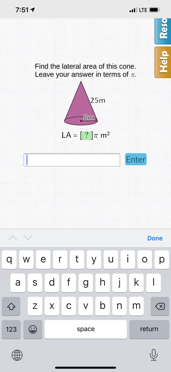 7:511
ull LTE
Find the lateral area of this cone.
Leave your answer in terms of r.
25m
-8m
LA = [ ? ]T m²
%3D
Enter
Done
W
e
r
t
y
u
i
p
a
d.
hjkI
C
V
b
123
space
return
N
Help Reso
