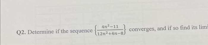 4n2-11
Q2. Determine if the
sequence
converges,
and if so find its limi
12n2+4n-8)
