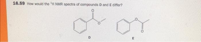 16.59 How would the H NMR spectra of compounds D and E differ?
D.
