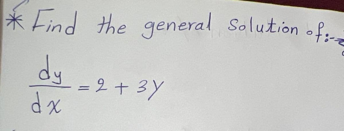 * Find the general Solution of:
dy
dx
= 2 + 3y