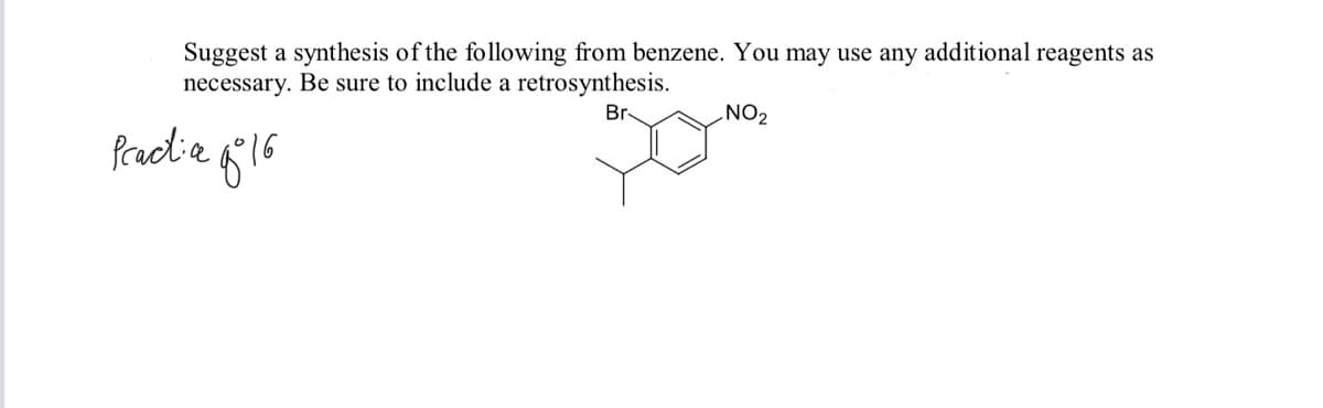 Suggest a synthesis of the following from benzene. You may use any additional reagents as
necessary. Be sure to include a retrosynthesis.
Br
NO2
Practie
616
