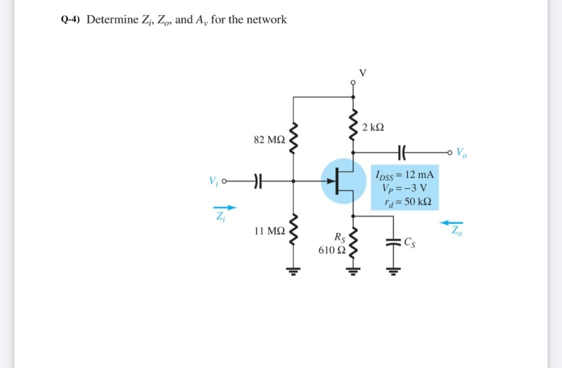 Q-4) Determine Z;, Zo, and A, for the network
2 ΚΩ
82 MQ
V, A
Ipss = 12 mA
Vp =-3 V
ra=50 kQ
11 MQ
Rs
610 Ω
