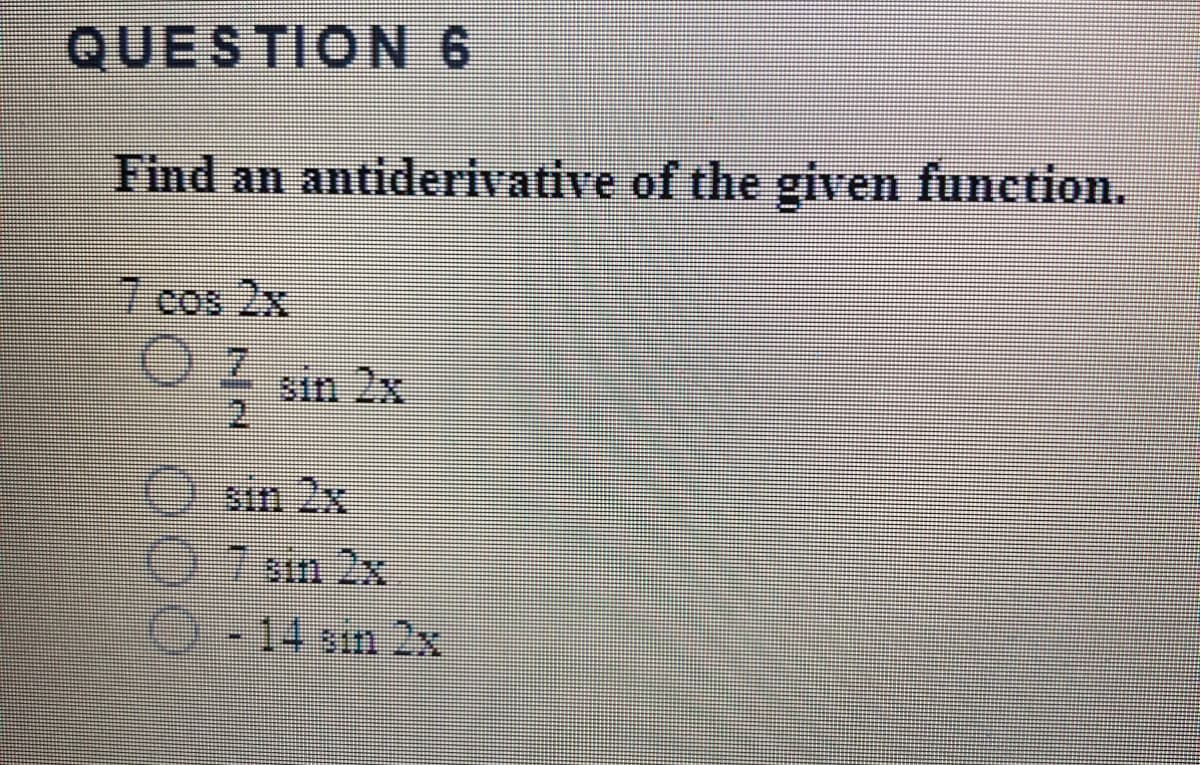 QUESTION 6
Find an antiderivative of the given function.
7cos 2x
sin 2x
O sin 2x
07 sm 2x
0-14 sin 2x
