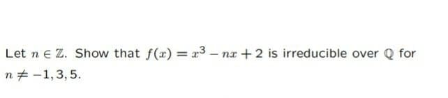 Let n e Z. Show that f(x) = r3 – na +2 is irreducible over Q for
%3D
n# -1,3,5.
