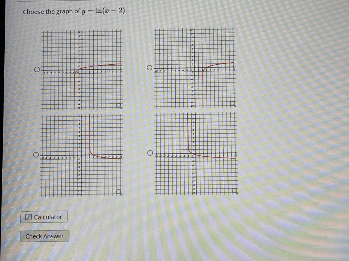 Choose the graph of y = In(x – 2)
2 Calculator
Check Answer
