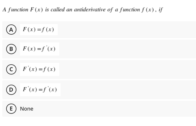 A function F (x) is called an antiderivative of a function f (x), if
(A) F(x)=f(x)
(B
F (x) =f '(x)
F'(x) =f (x)
DF'(x)=f°(x)
E) None
