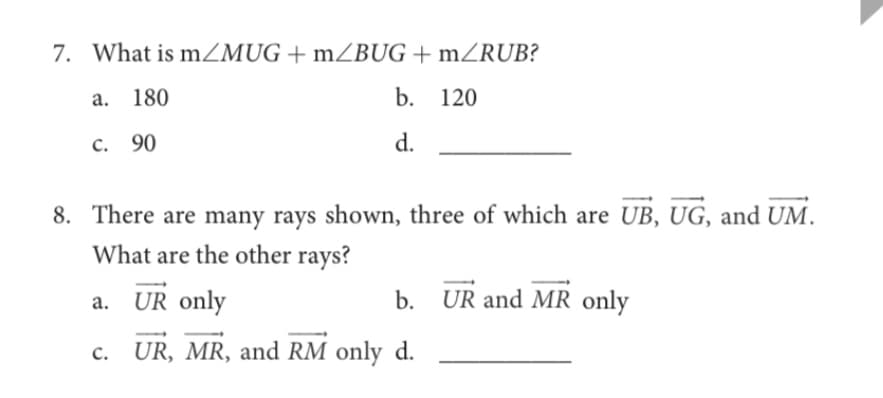 7. What is mZMUG + mZBUG + mZRUB?
а. 180
b. 120
с. 90
d.
8. There are many rays shown, three of which are UB, UG, and UM.
What are the other rays?
a. UR only
b. UR and MR only
UR, MR, and RM only d.
с.
