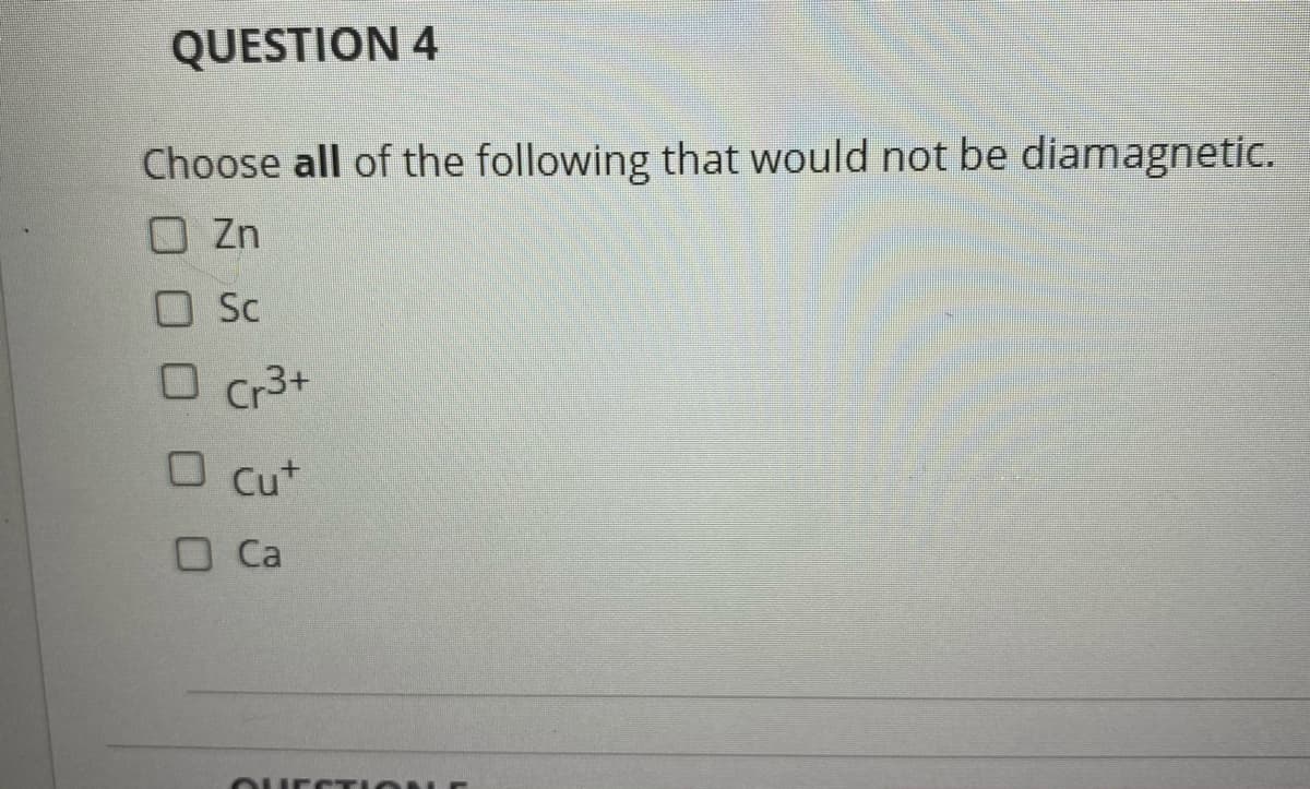 Choose all of the following that would not be diamagnetic.
Zn
O Sc
O Cr3+
O Cut
O Ca
