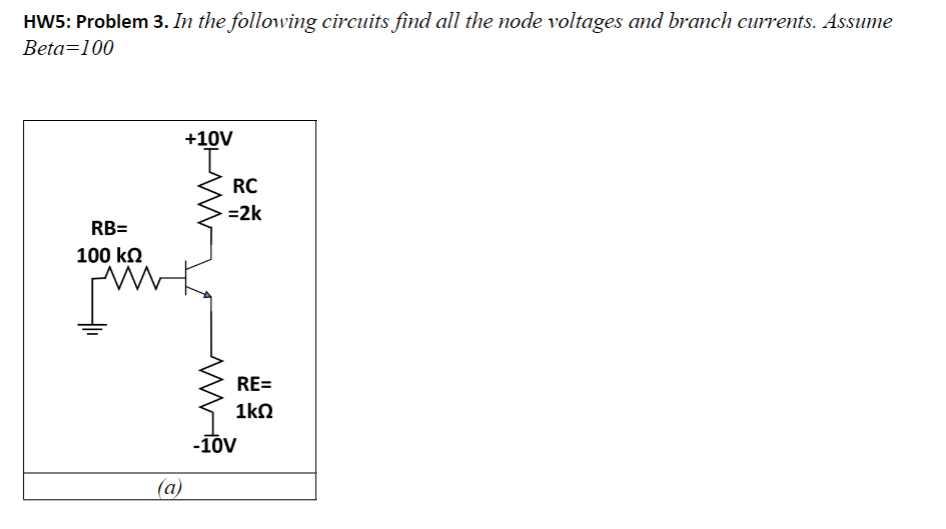 HW5: Problem 3. In the following circuits find all the node voltages and branch currents. Assume
Beta=100
RB=
100 ΚΩ
(a)
+10V
RC
=2k
RE=
1kΩ
-10V