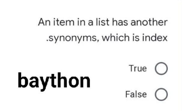 An item in a list has another
.synonyms, which is index
True O
False O
baython