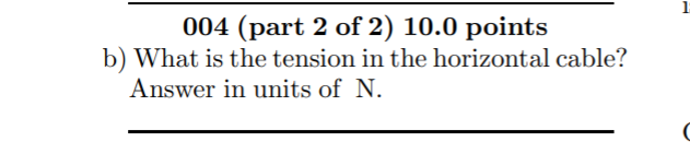 004 (part 2 of 2) 10.0 points
b) What is the tension in the horizontal cable?
Answer in units of N.
