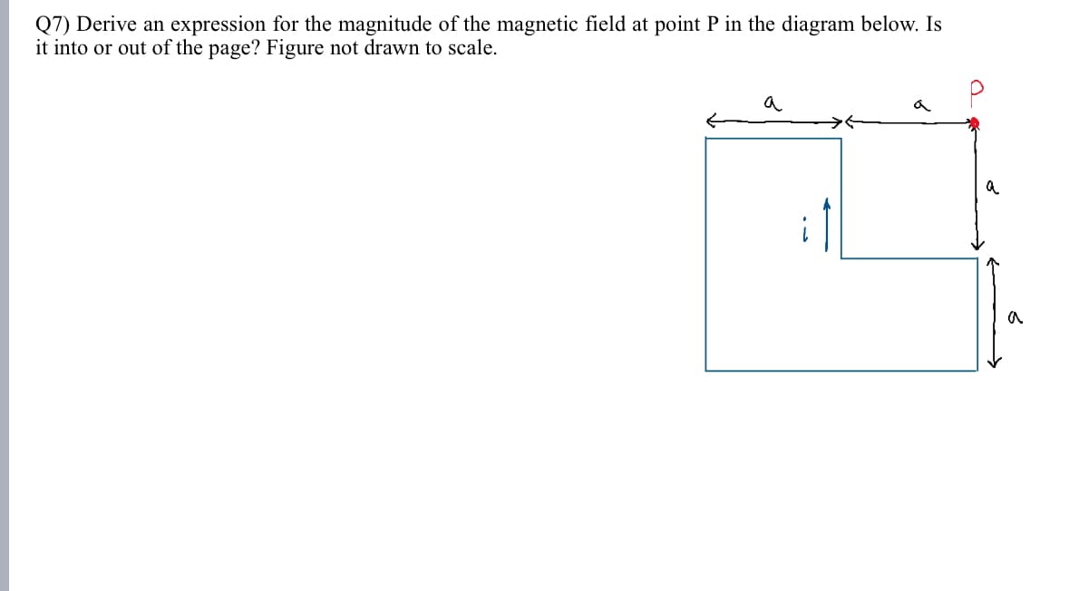 Q7) Derive an expression for the magnitude of the magnetic field at point P in the diagram below. Is
it into or out of the page? Figure not drawn to scale.
a
a
a
a